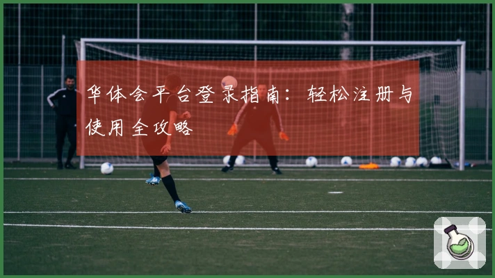 华体会平台登录指南：轻松注册与使用全攻略