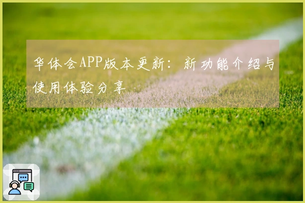 华体会APP版本更新：新功能介绍与使用体验分享