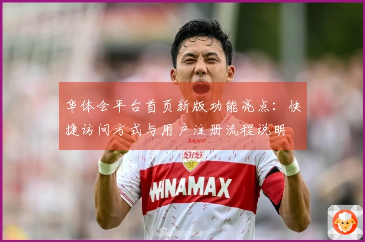 华体会平台首页新版功能亮点：快捷访问方式与用户注册流程说明