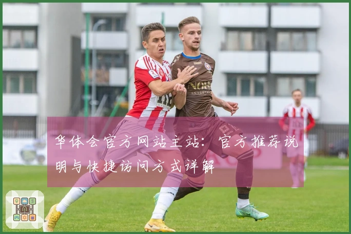 华体会官方网站主站：官方推荐说明与快捷访问方式详解