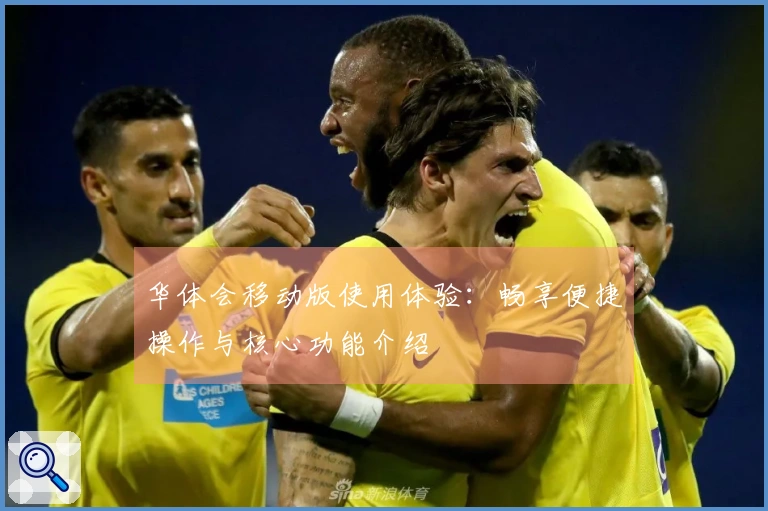 华体会移动版使用体验：畅享便捷操作与核心功能介绍