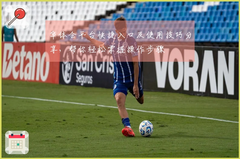 华体会平台快捷入口及使用技巧分享，帮你轻松掌握操作步骤