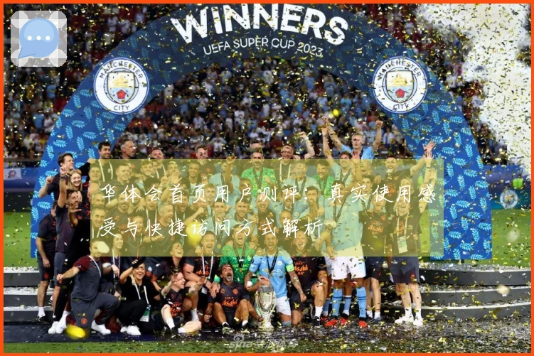 华体会首页用户测评：真实使用感受与快捷访问方式解析