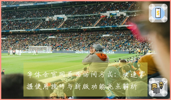 华体会官网页面访问方式：快速掌握使用技巧与新版功能亮点解析