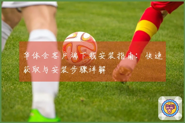 华体会客户端下载安装指南：快速获取与安装步骤详解