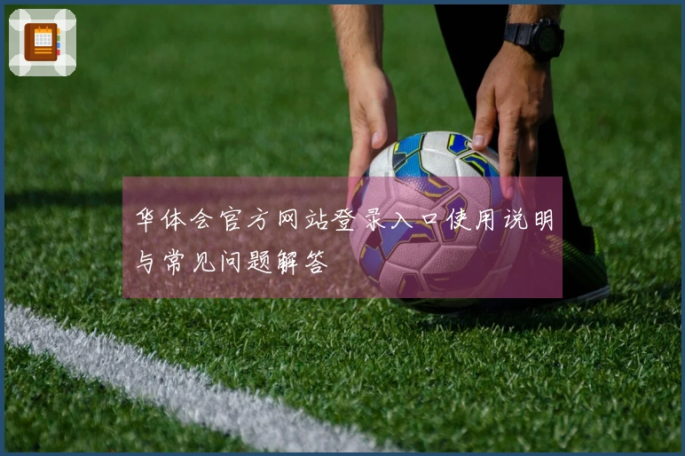 华体会官方网站登录入口使用说明与常见问题解答