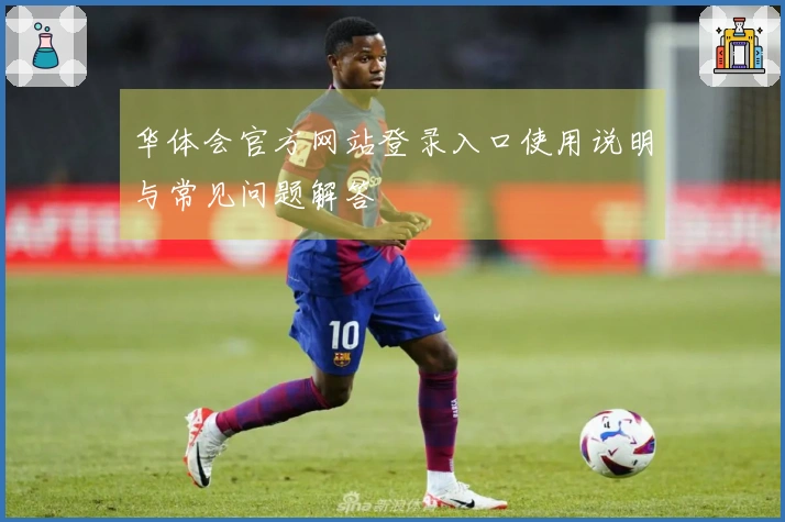 华体会官方网站登录入口使用说明与常见问题解答