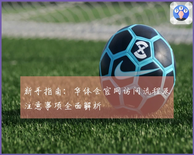 新手指南：华体会官网访问流程及注意事项全面解析