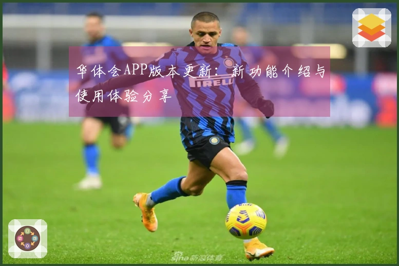 华体会APP版本更新：新功能介绍与使用体验分享
