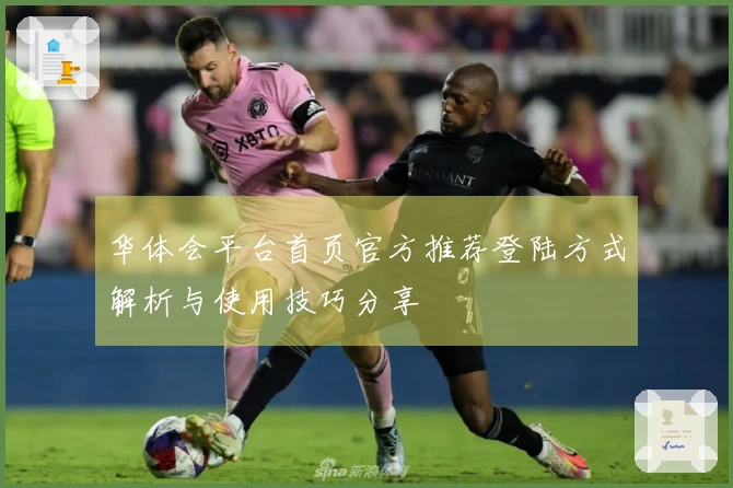 华体会平台首页官方推荐登陆方式解析与使用技巧分享