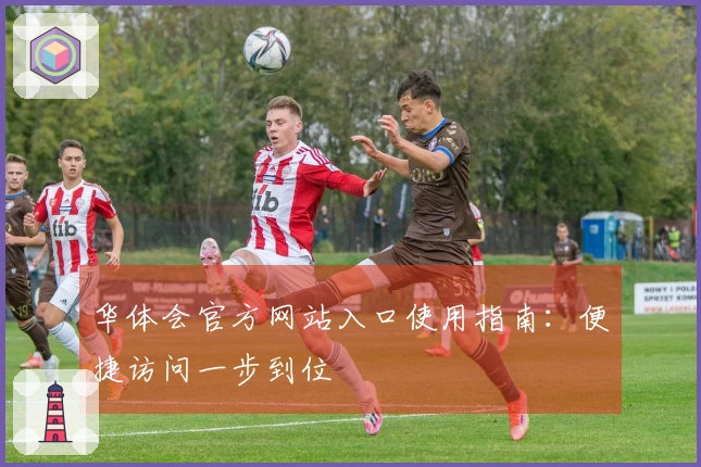 华体会官方网站入口使用指南：便捷访问一步到位